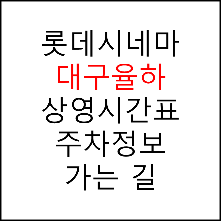 롯데시네마 대구율하 실시간 영화상영시간표, 주차요금, 예매하기, 가는방법, 영화관람요금, 할인/이벤트 정보
