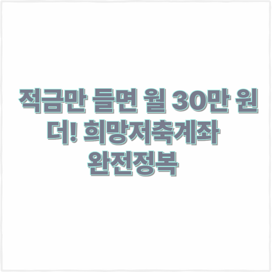 적금만 들면 월 30만 원 더 준다? 2025 희망저축계좌 꿀팁 공개!