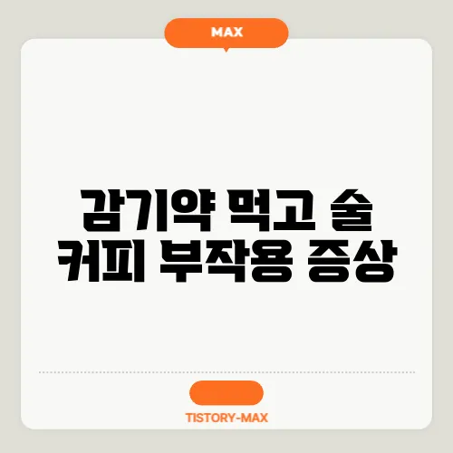 감기약 먹고 술 커피 부작용 증상