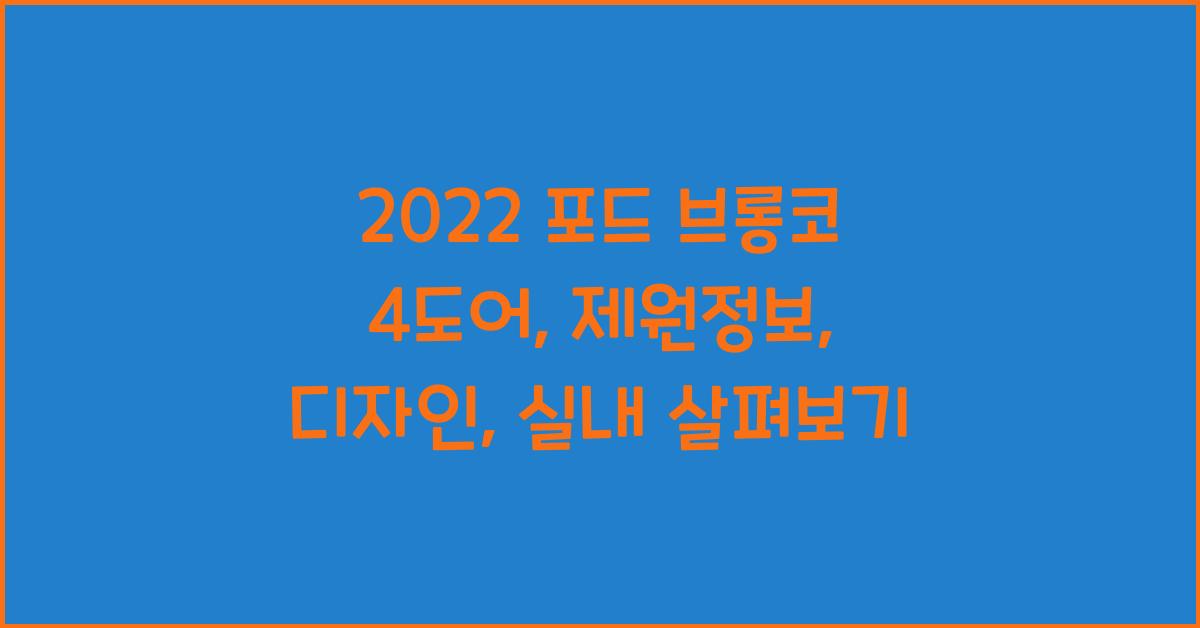 2022 포드 브롱코 4도어: 제원정보 및 외관, 실내디자인 알아보자!