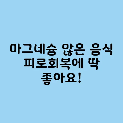 마그네슘 많은 음식 피로회복에 딱 좋아요!