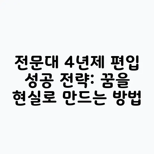 전문대 4년제 편입 성공 전략: 꿈을 현실로 만드는 방법