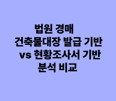 부동산 법원 경매 건축물대장 발급 기반 vs 현황조사서 기반 분석 비교