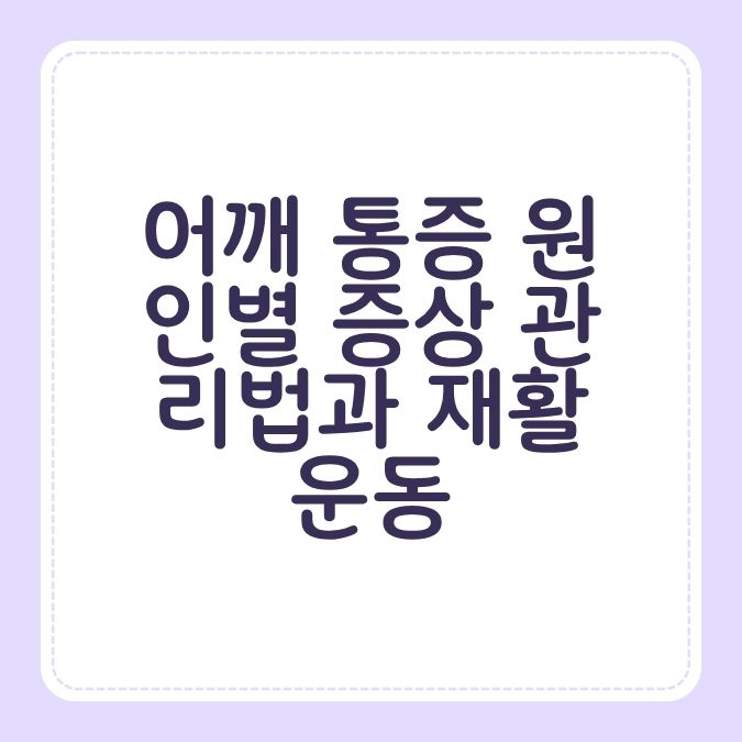 어깨 통증 원인별 증상 관리법과 재활 운동