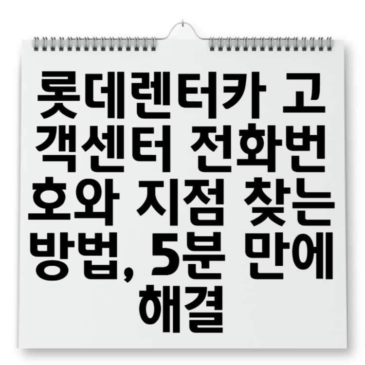 롯데렌터카 고객센터 전화번호와 지점 찾는 방법, 5분 만에 해결