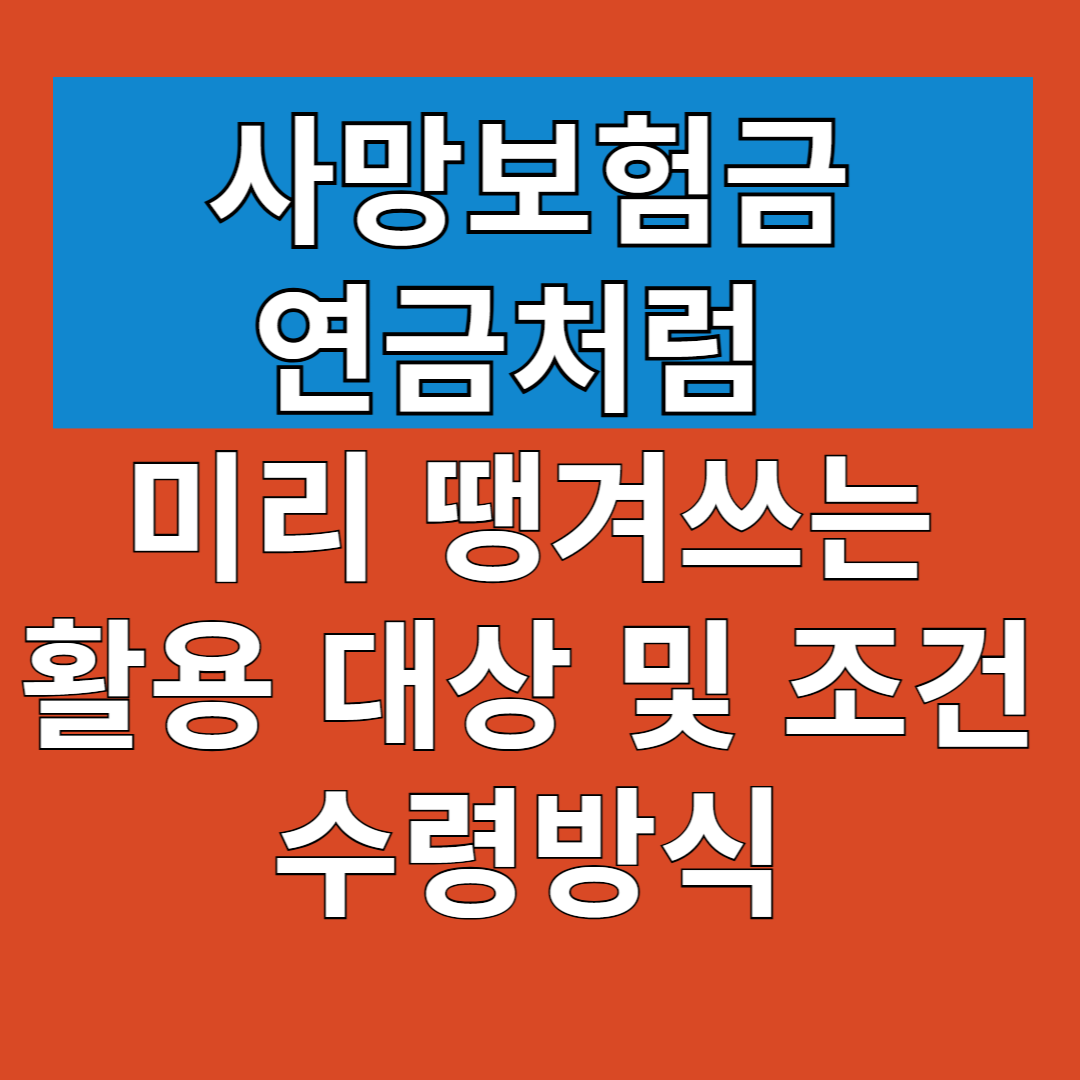 사망보험금 미리 땡겨쓰는 활용 대상 및 조건, 수령방식