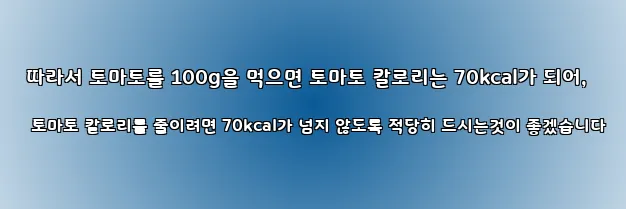  따라서 토마토를 100g을 먹으면 토마토 칼로리는 70kcal가 되어, 토마토 칼로리를 줄이려면 70kcal가 넘지 않도록 적당히 드시는것이 좋겠습니다