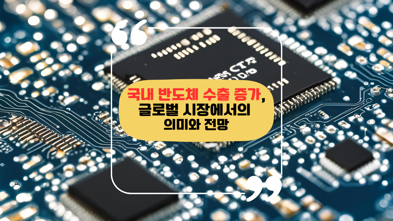 국내 반도체 수출 증가, 글로벌 시장에서의 의미와 전망