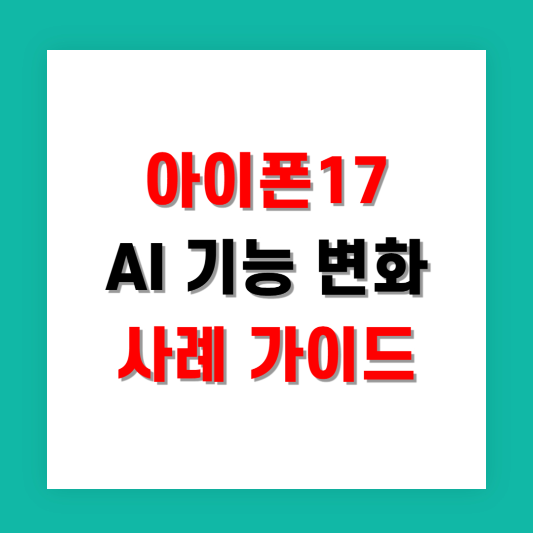 생활에서 느끼는 아이폰17 AI 기능 변화 사례 완벽 가이드