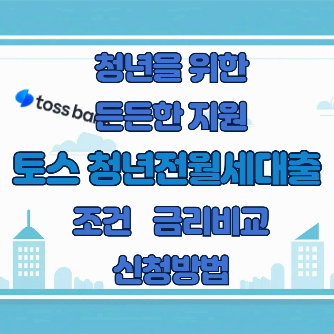 청년을 위한 든든한 지원, 토스 청년전월세대출 조건 금리비교 신청방법