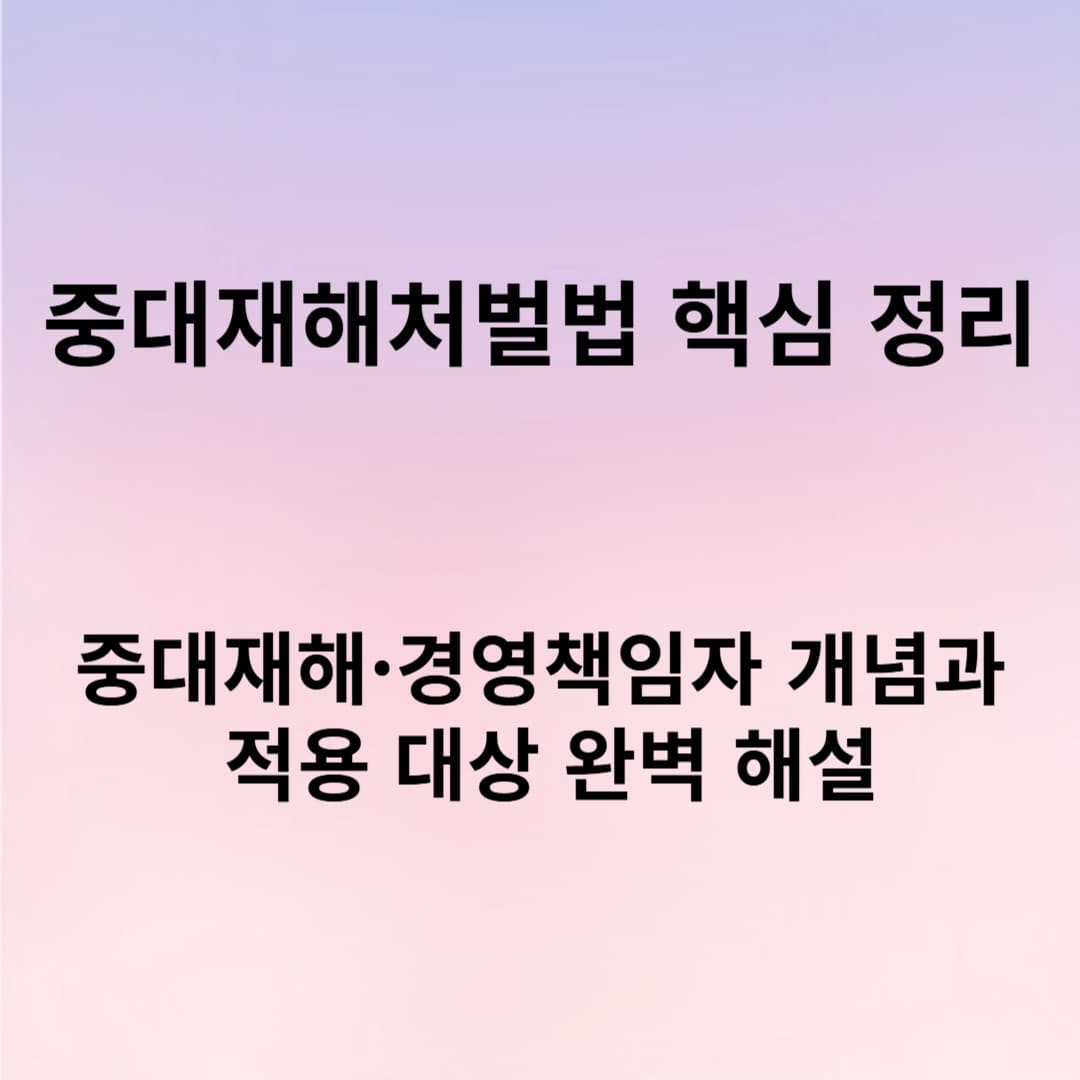 중대재해처벌법 핵심 정리: 중대재해·경영책임자 개념과 적용 대상 완벽 해설