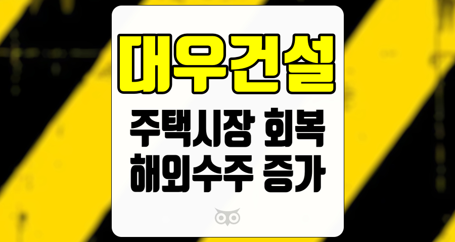 대우건설, 주택시장 회복과 해외 수주 증가의 기대