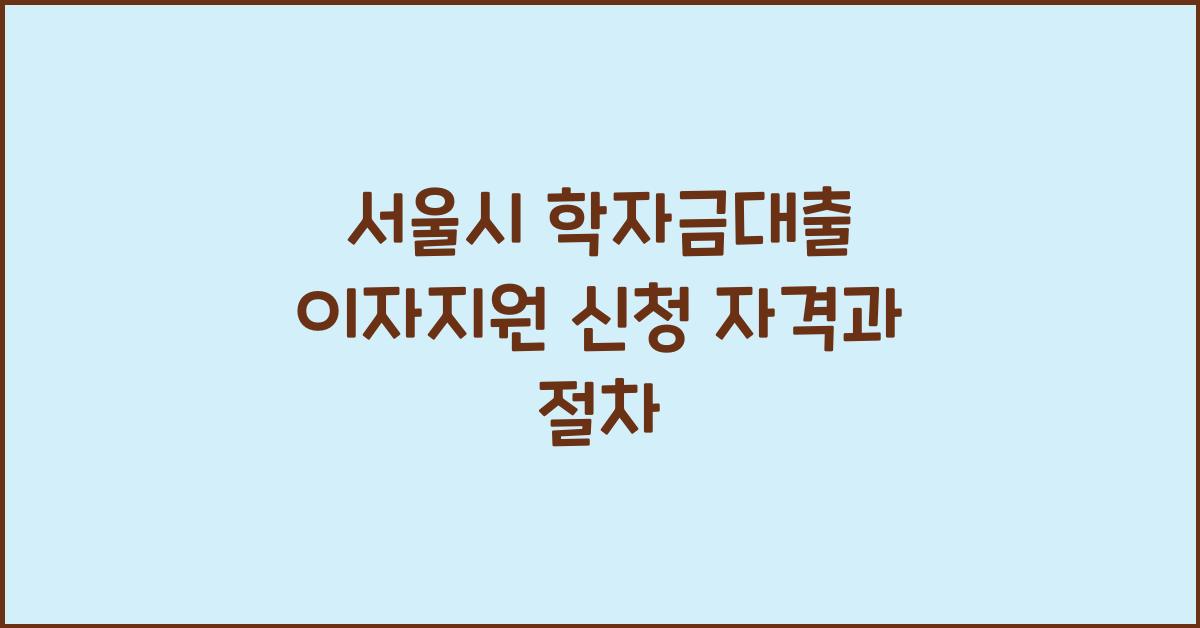 서울시 학자금대출 이자지원 신청 자격과 절차
