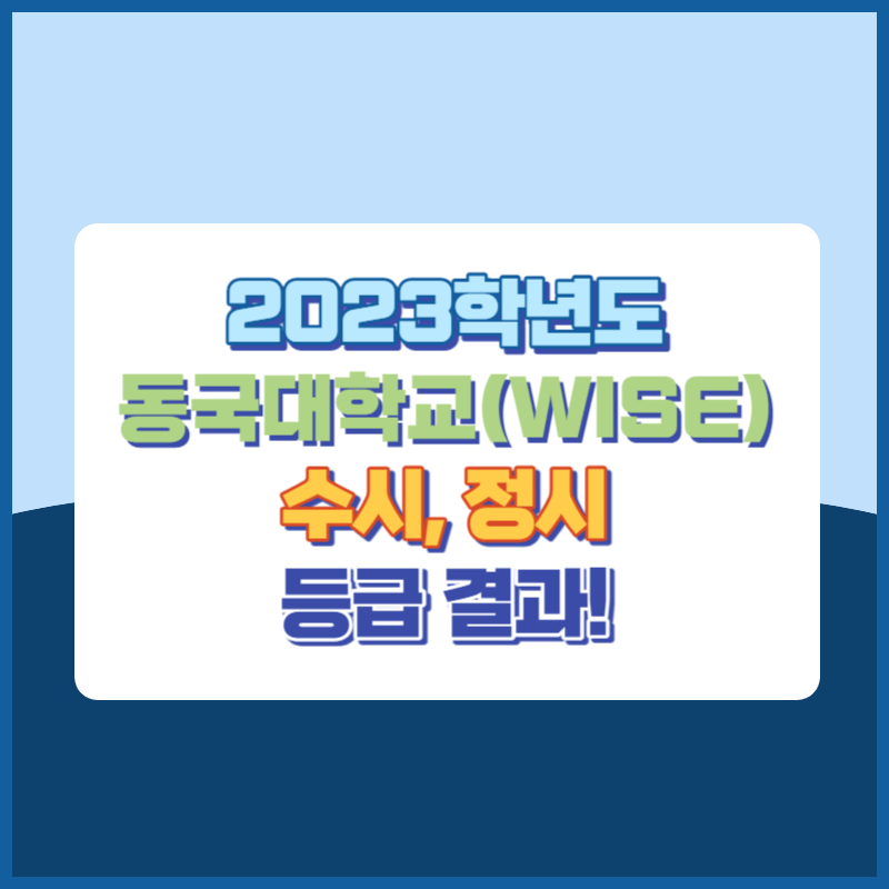 2023학년도 동국대학교(WISE) 수시&#44; 정시 등급 결과 및 2024학년도 전형별 주요사항