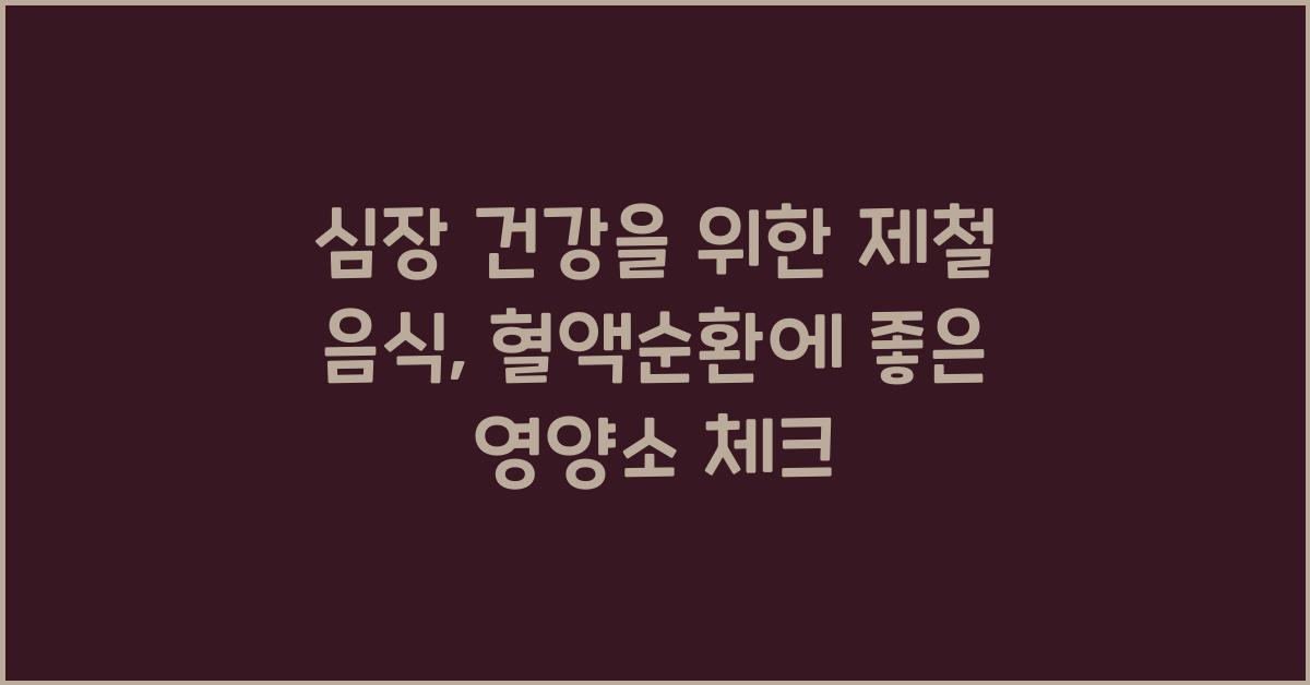 심장 건강을 위한 제철 음식: 혈액순환을 돕는 영양소 정리