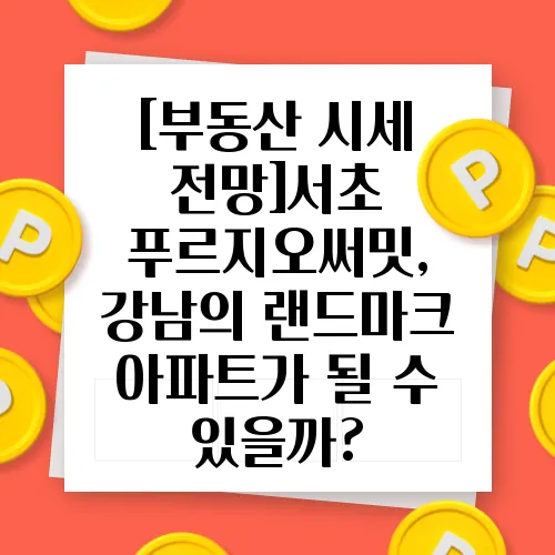 [부동산 시세 전망]서초 푸르지오써밋, 강남의 랜드마크 아파트가 될 수 있을까?
