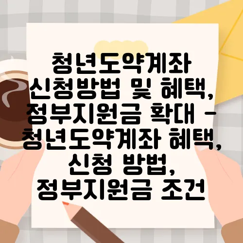 청년도약계좌 신청방법 및 혜택, 정부지원금 확대 - 청년도약계좌 혜택, 신청 방법, 정부지원금 조건