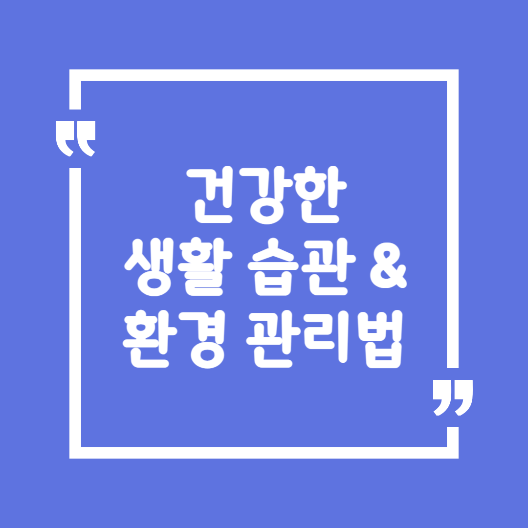 건강한 생활 습관 & 환경 관리법