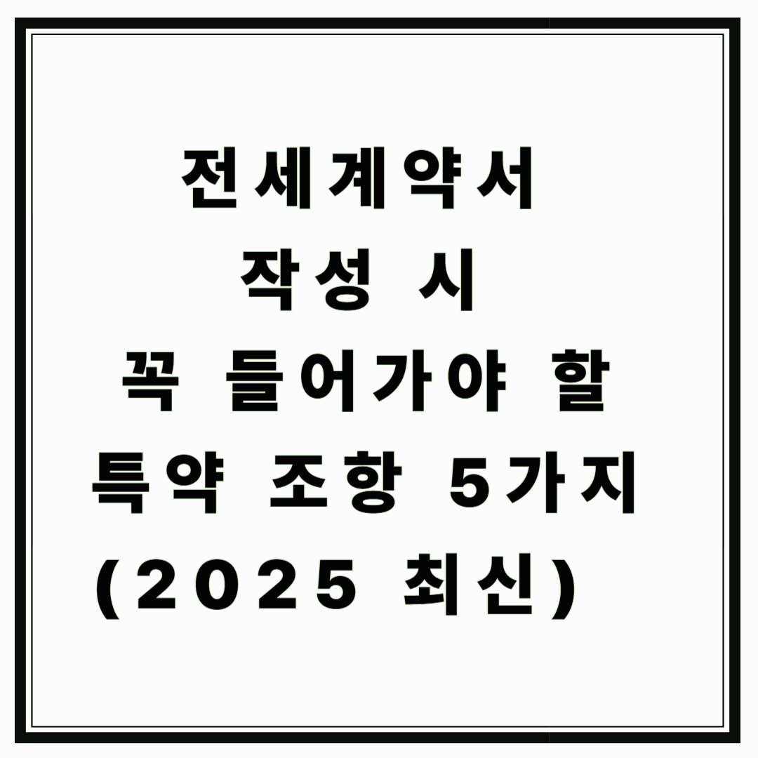 전세계약서 작성 시 꼭 들어가야 할 특약 조항 5가지 (2025 최신)