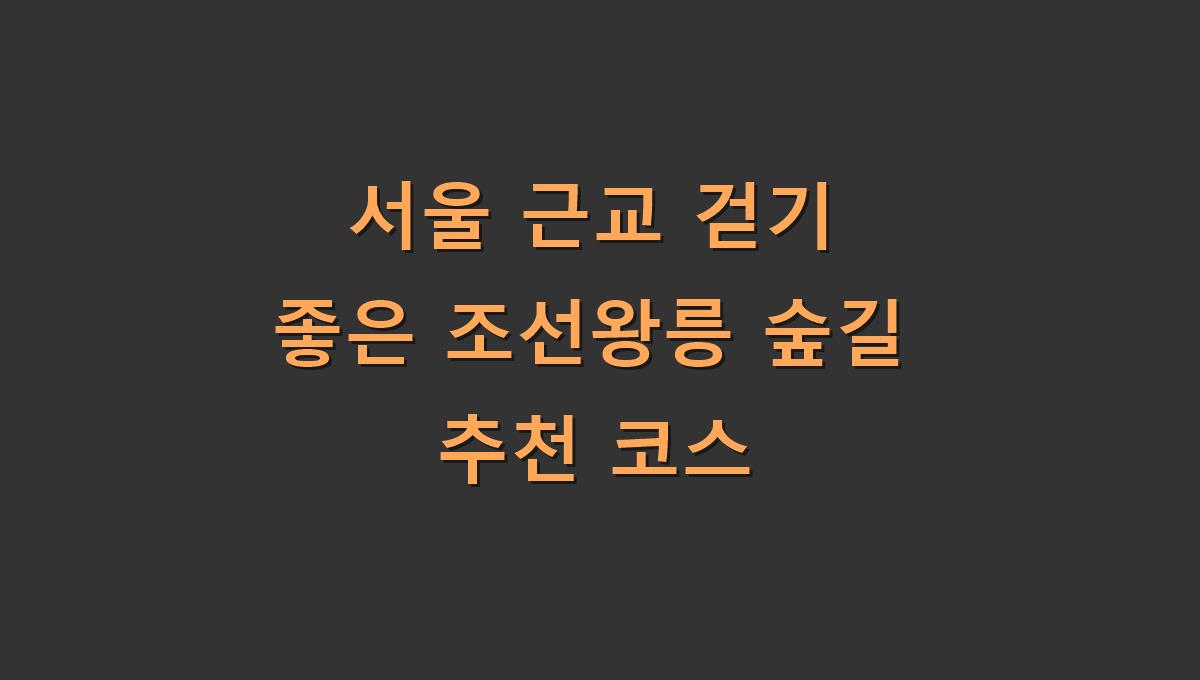 서울 근교 걷기 좋은 조선왕릉 숲길 추천 코스