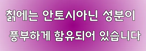 칡에는 안토시아닌 성분이 풍부하게 함유되어 있습니다