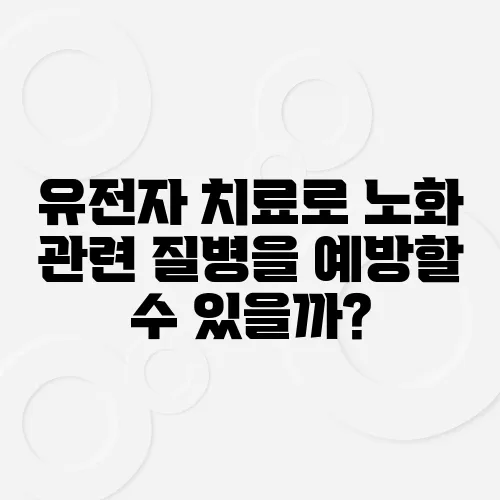 유전자 치료로 노화 관련 질병을 예방할 수 있을까?