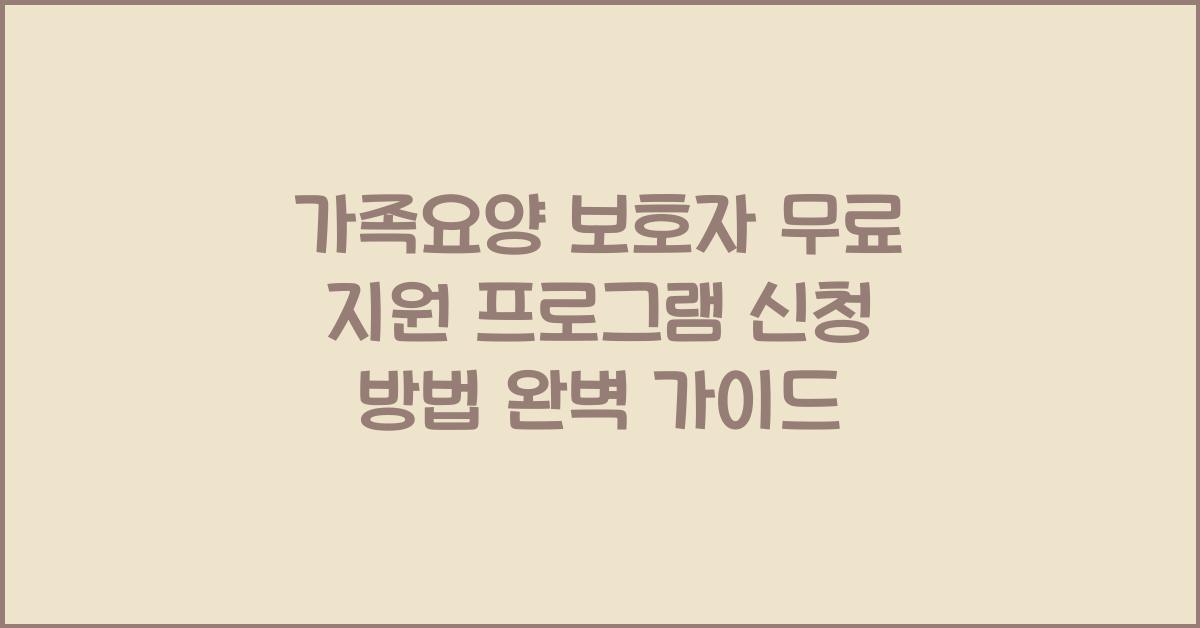 가족요양 보호자 무료 지원 프로그램 신청 방법  