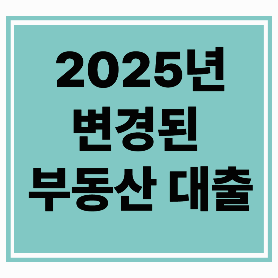 2025년 6월부터 부동산 대출 조건이 확 바뀌었습니다!