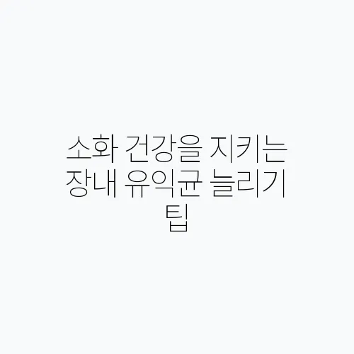 소화 건강을 지키는 장내 유익균 늘리기 팁