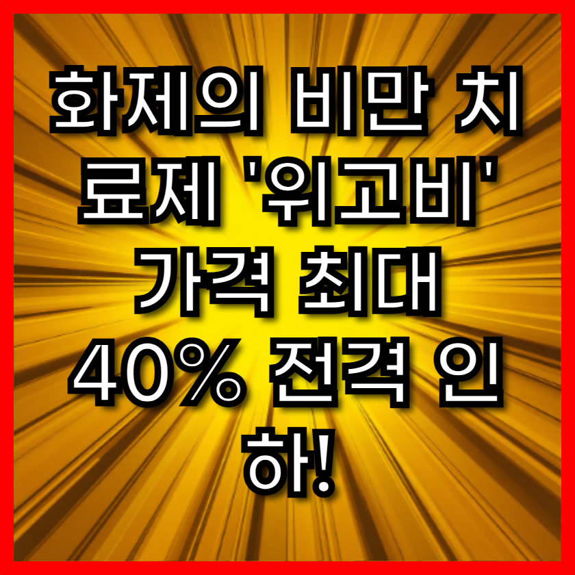 화제의 비만 치료제 '위고비' 가격 최대 40% 전격 인하! (효과, 부작용, 처방 방법 총정리)
