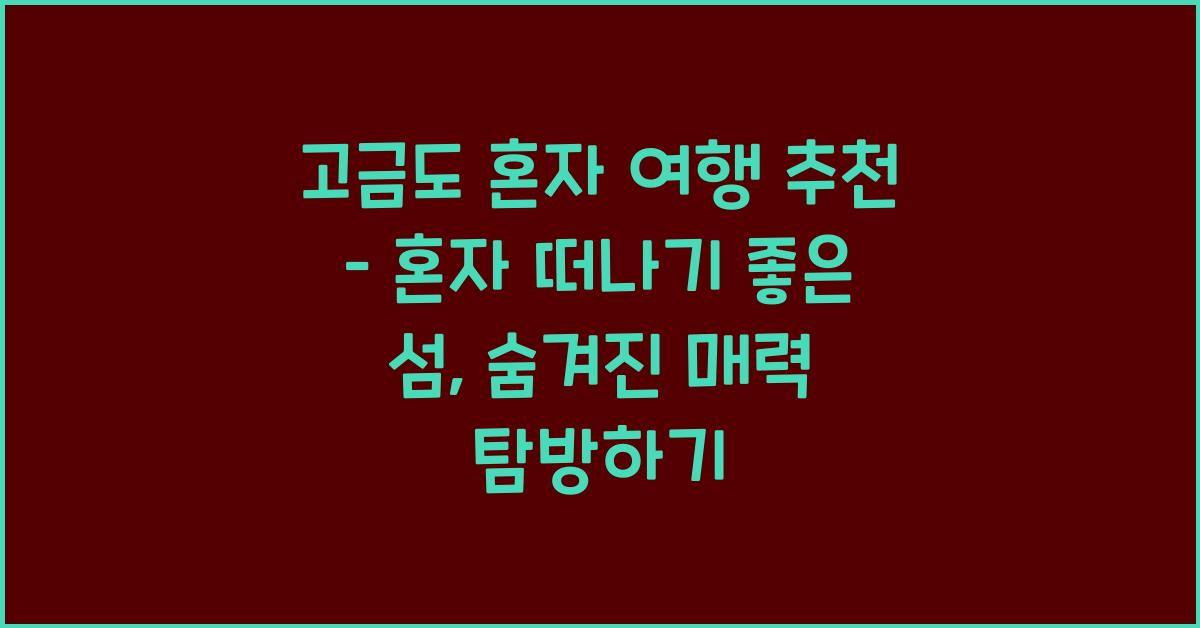 고금도 혼자 여행 추천 – 혼자 떠나기 좋은 섬