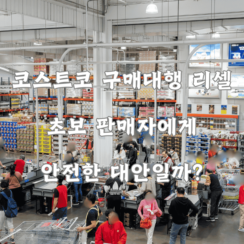 코스트코 구매대행 리셀, 초보 판매자에게 안전한 판매 방식인가?