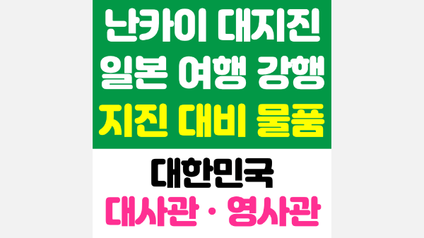 난카이-대지진-일본-여행-취소-안하고-강행-시-체크-리스트-지진-물품-준비-한국-대사관-한국-영사관-위치-준비