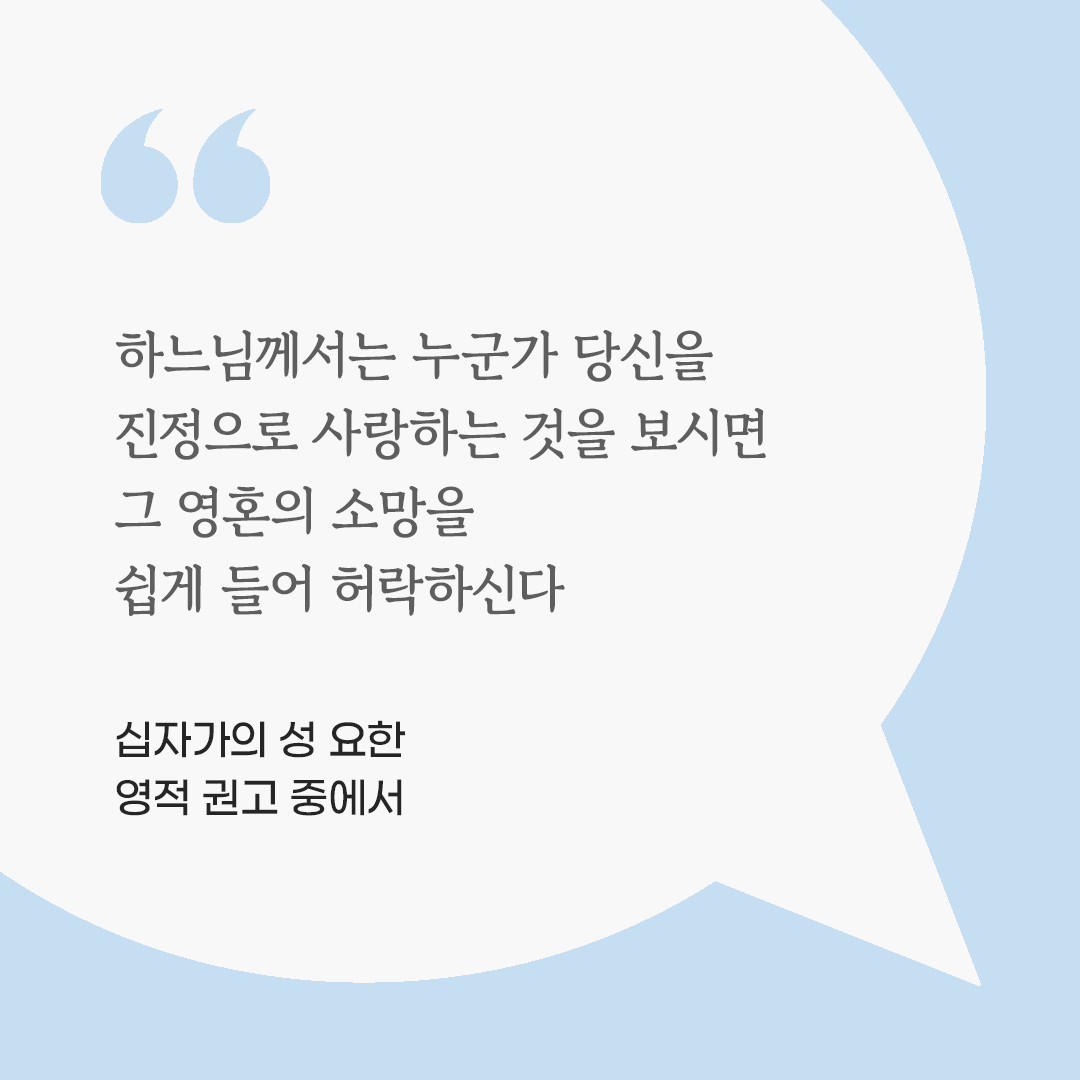하느님께서는 누군가 당신을 진정으로 사랑하는 것을 보시면 그 영혼의 소망을 쉽게 들어 허락하신다. ( 십자가의 성 요한 영적 권고 중에서) by 피어나네 마음을 살리는 가톨릭 명언 이미지