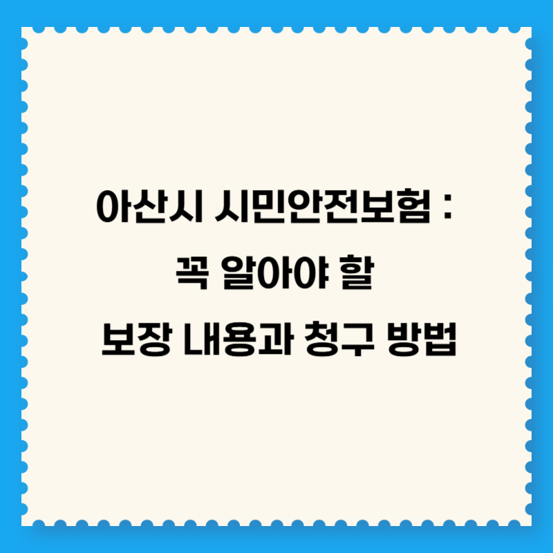 아산시 시민안전보험 : 꼭 알아야 할 보장 내용과 청구 방법