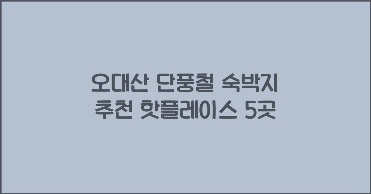 오대산 단풍철 숙박지 추천