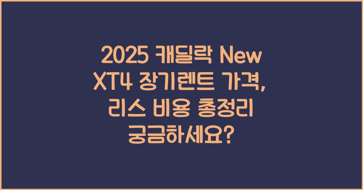 2025 캐딜락 New XT4 장기렌트 가격, 리스 비용 총정리