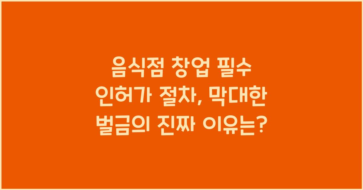 음식점 창업 필수 인허가 절차, 준비 안 하면 벌금 폭탄 맞는 이유