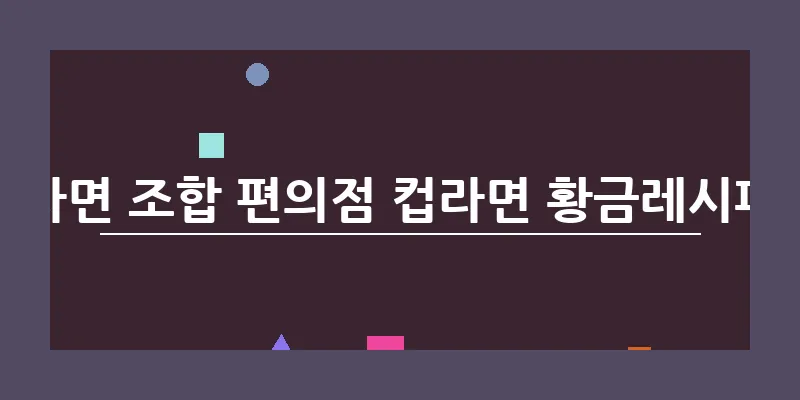 라면 조합 편의점 컵라면 황금레시피_6