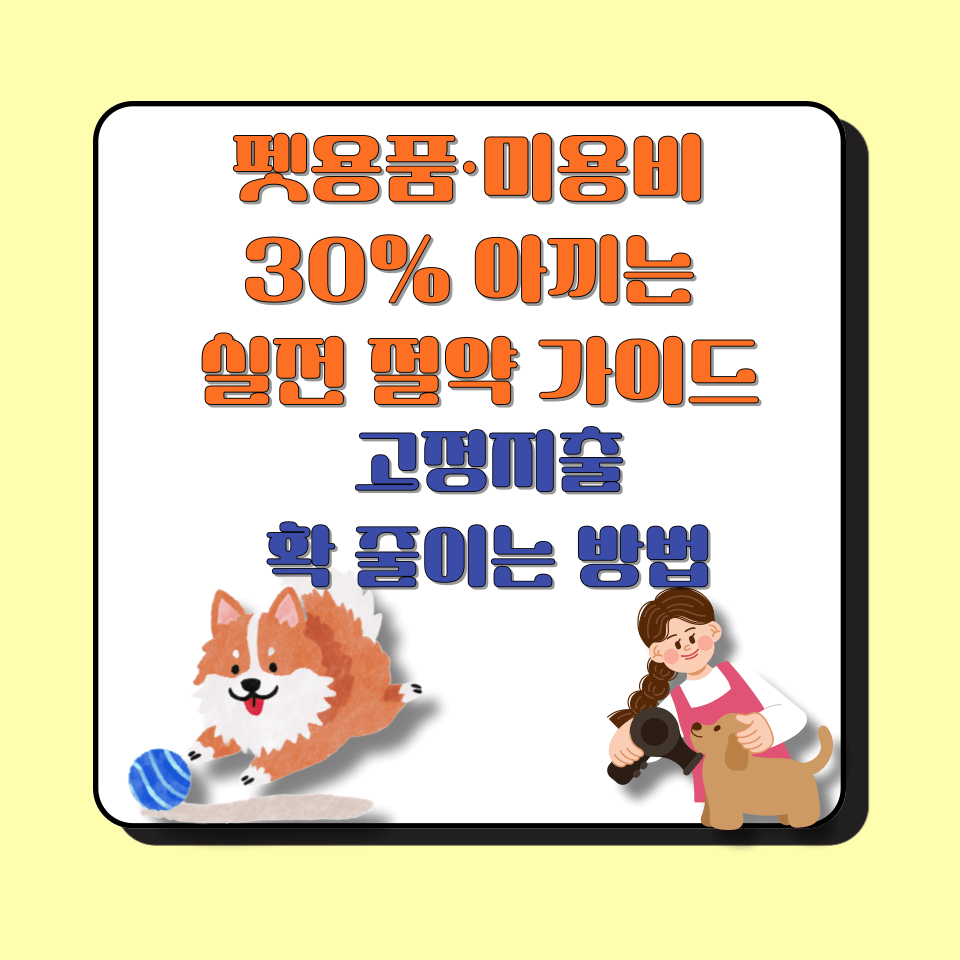 펫용품·미용비 30% 아끼는 실전 절약 가이드 │ 고정지출 확 줄이는 방법