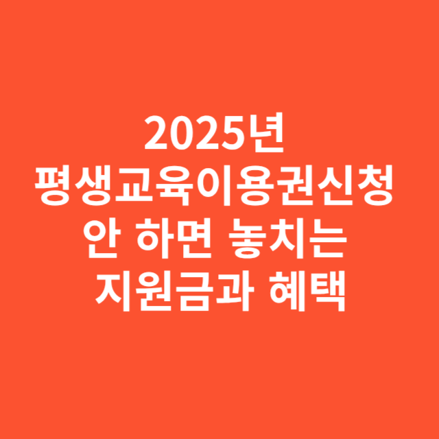 2025년 평생교육이용권신청 안 하면 놓치는 지원금과 혜택 총정리