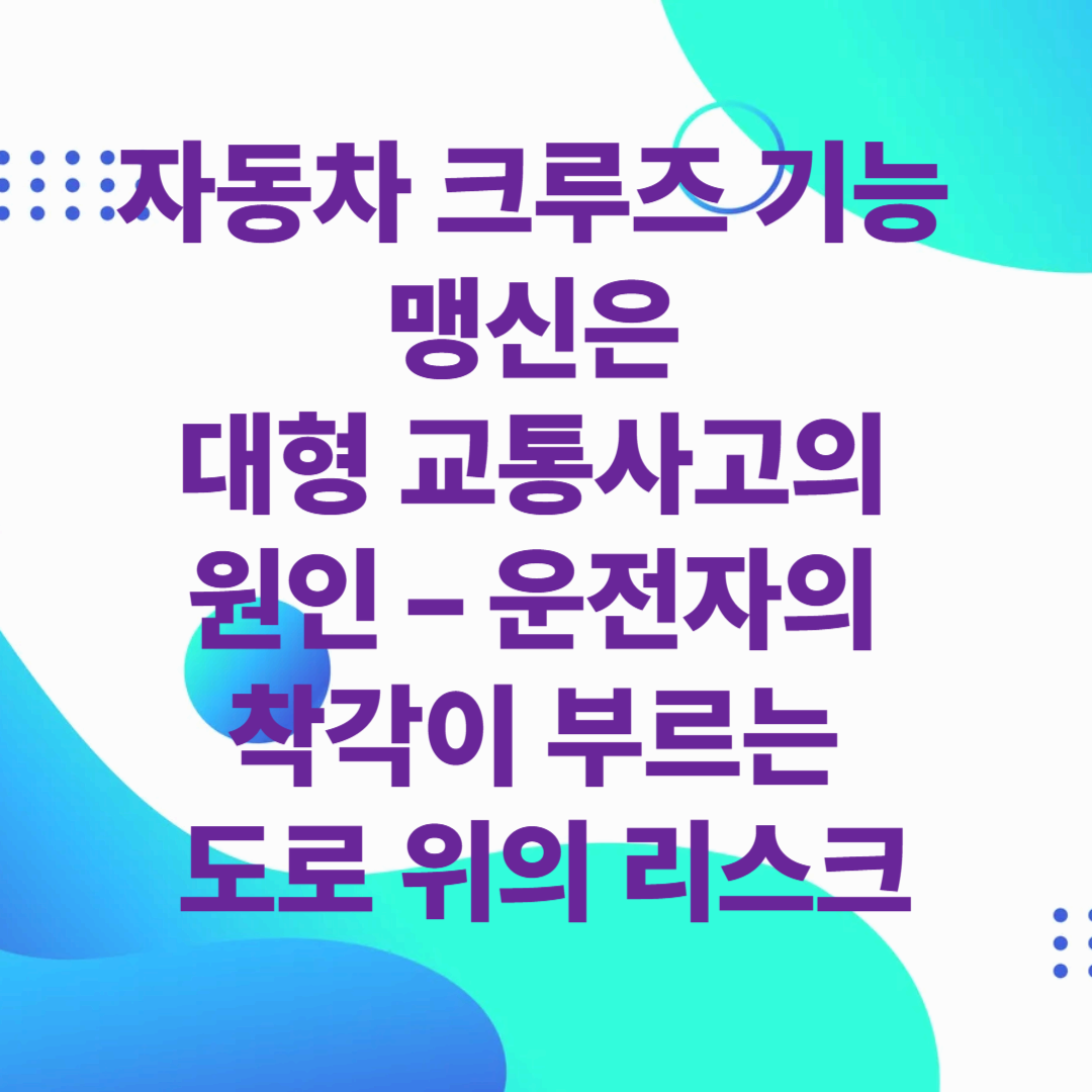 크루즈 기능 맹신은 대형 교통사고의 원인