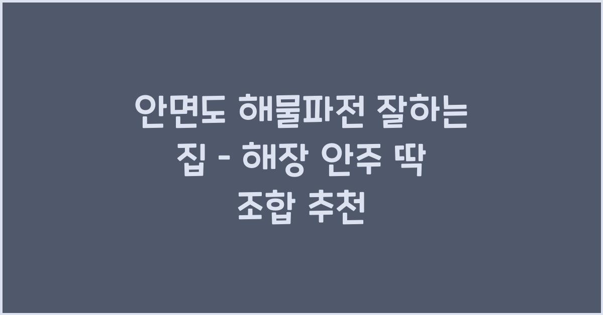 안면도 해물파전 잘하는 집 – 해장과 안주로 딱