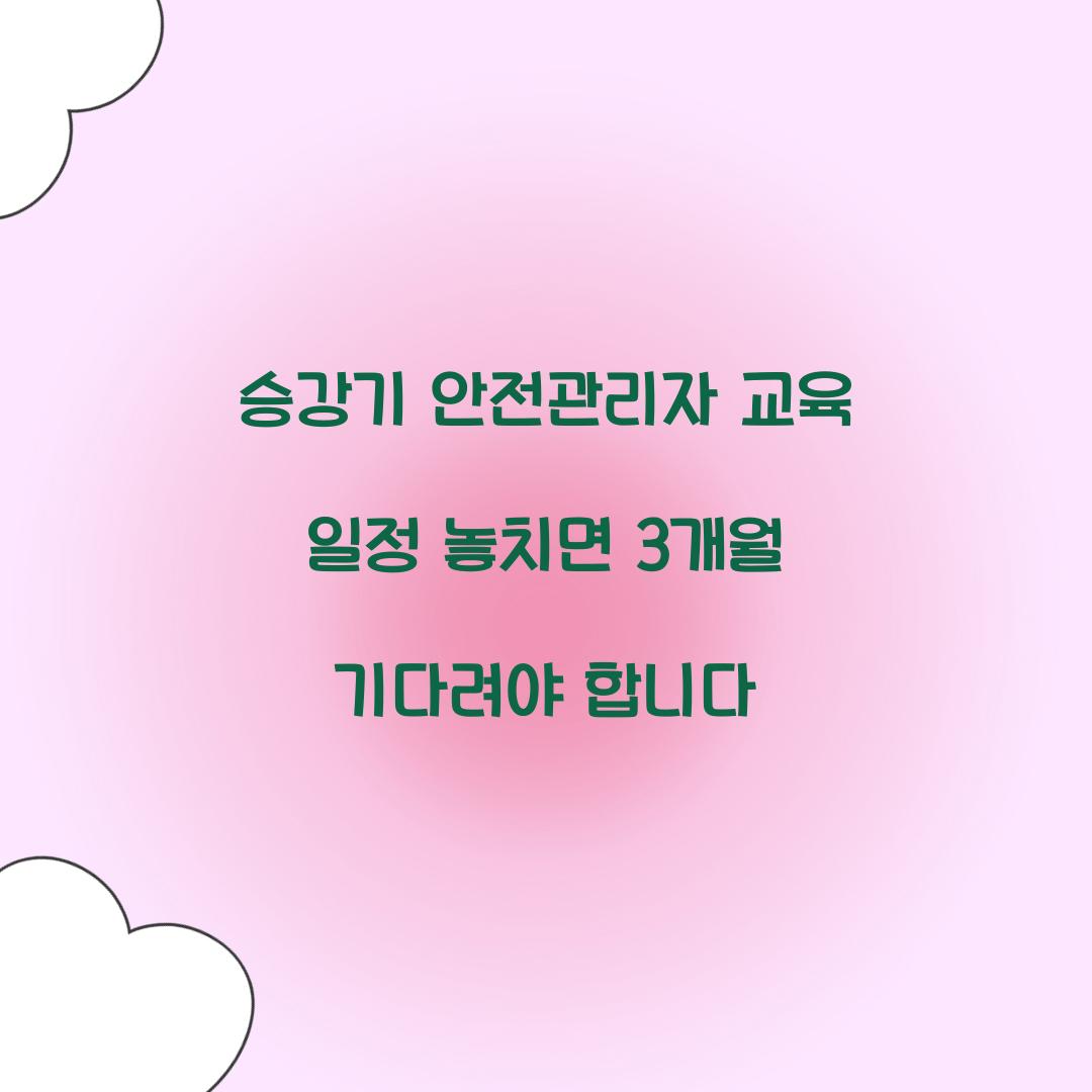 승강기 안전관리자 교육 일정 놓치면 3개월 기다려야 합니다