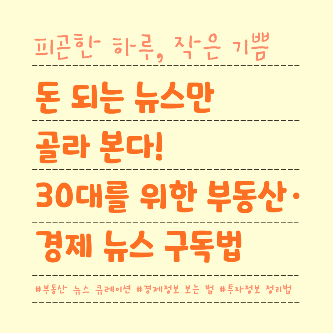 돈 되는 뉴스만 골라 본다! 30대를 위한 부동산·경제 뉴스 구독법