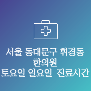 서울 동대문구 휘경동 한의원 주말 토요일 일요일 문여는 병원 진료시간