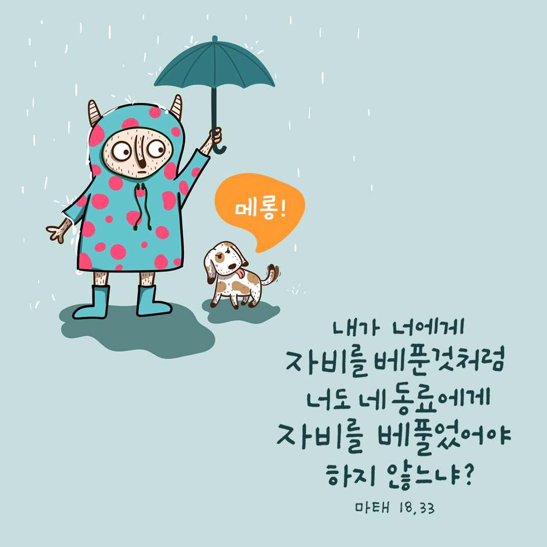 내가 너에게 자비를 베푼 것처럼 너도 네 동료에게 자비를 베풀었어야 하지 않느냐? (마태오복음 18장 33절)