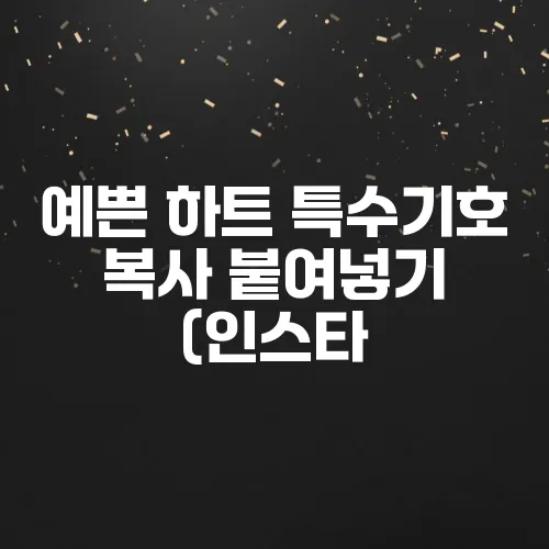 예쁜 하트 특수기호 복사 붙여넣기 (인스타, 카톡 활용)