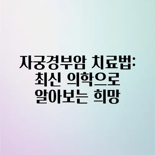 자궁경부암 치료법: 최신 의학으로 알아보는 희망