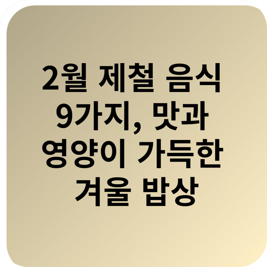 2월 제철 음식 9가지: 맛과 영양이 가득한 겨울 밥상